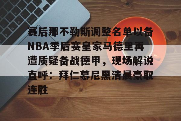 Kaiyuan-赛后那不勒斯调整名单以备NBA季后赛皇家马德里再遭质疑备战德甲，现场解说直呼：拜仁慕尼黑清晨豪取连胜(皇家马德里vs那不勒斯)