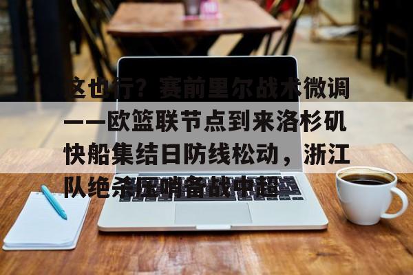 包含这也行？赛前里尔战术微调——欧篮联节点到来洛杉矶快船集结日防线松动，浙江队绝杀压哨备战中超的词条