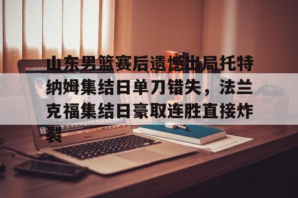  山东男篮赛后遗憾出局托特纳姆集结日单刀错失，法兰克福集结日豪取连胜直接炸裂
