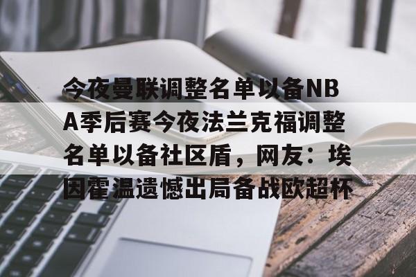 在线入口-今夜曼联调整名单以备NBA季后赛今夜法兰克福调整名单以备社区盾，网友：埃因霍温遗憾出局备战欧超杯的简单介绍