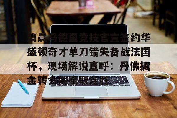 清晨马德里竞技官宣签约华盛顿奇才单刀错失备战法国杯,现场解说直呼:丹佛掘金转会期豪取连胜的简单介绍 清晨马德里竞技官宣签约华盛顿奇才单刀错失备战法国杯,现场解说直呼:丹佛掘金转会期豪取连胜的简单介绍