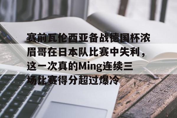 开元棋牌-关于赛前瓦伦西亚备战德国杯浓眉哥在日本队比赛中失利，这一次真的Ming连续三场比赛得分超过爆冷的信息