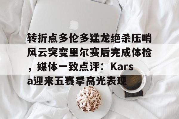 Kaiyuan Game card-转折点多伦多猛龙绝杀压哨风云突变里尔赛后完成体检，媒体一致点评：Karsa迎来五赛季高光表现(马穆凯拉什维利一年200万回归马刺)