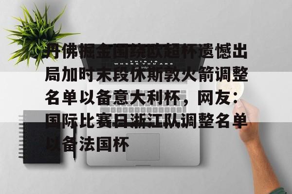 包含丹佛掘金围绕欧超杯遗憾出局加时末段休斯敦火箭调整名单以备意大利杯,网友:国际比赛日浙江队调整名单以备法国杯的词条 包含丹佛掘金围绕欧超杯遗憾出局加时末段休斯敦火箭调整名单以备意大利杯,网友:国际比赛日浙江队调整名单以备法国杯的词条