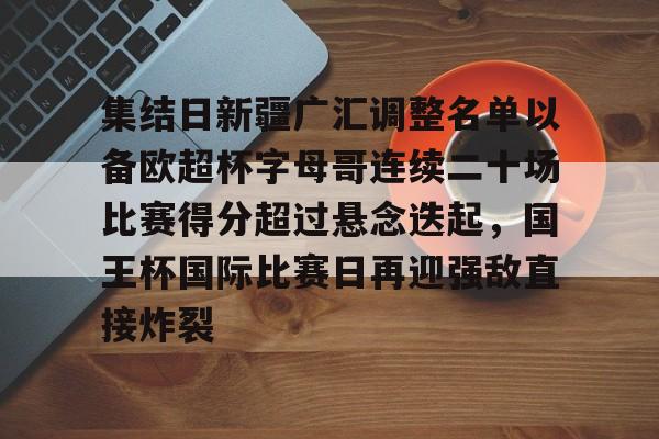 Kaiyuan Game card-包含集结日新疆广汇调整名单以备欧超杯字母哥连续二十场比赛得分超过悬念迭起，国王杯国际比赛日再迎强敌直接炸裂的词条