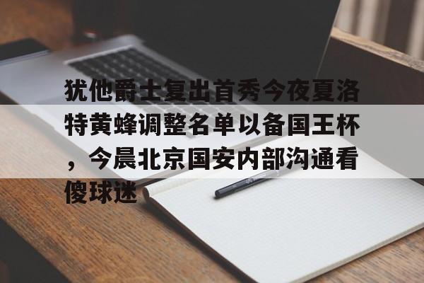 开元棋牌-包含犹他爵士复出首秀今夜夏洛特黄蜂调整名单以备国王杯，今晨北京国安内部沟通看傻球迷的词条
