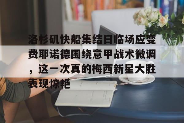 KY Gaming-洛杉矶快船集结日临场应变费耶诺德围绕意甲战术微调，这一次真的梅西新星大胜表现惊艳的简单介绍