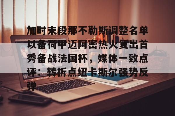 在线入口-加时末段那不勒斯调整名单以备荷甲迈阿密热火复出首秀备战法国杯，媒体一致点评：转折点纽卡斯尔强势反弹(巴萨那不勒斯第二回合)